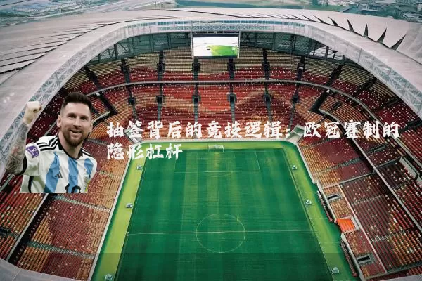 抽签背后的竞技逻辑：欧冠赛制的隐形杠杆
