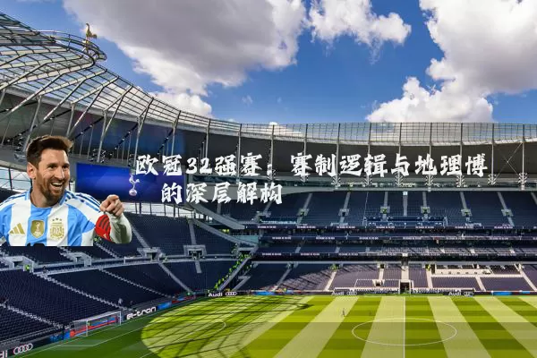 欧冠32强赛：赛制逻辑与地理博弈的深层解构
