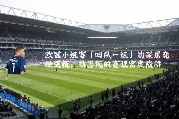 欧冠小组赛「四队一组」的深层竞技逻辑:被忽视的赛程密度陷阱