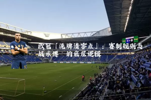 欧冠「洗牌清零点」：赛制规则与战术博弈的底层逻辑