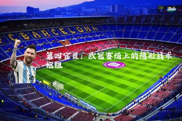 第四官员：欧冠赛场上的隐形战术枢纽
