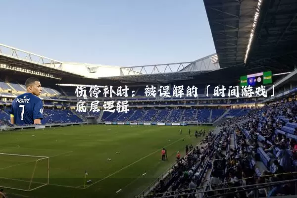 伤停补时：被误解的「时间游戏」底层逻辑