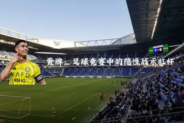 黄牌:足球竞赛中的隐性战术杠杆