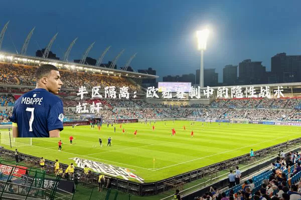 半区隔离：欧冠赛制中的隐性战术杠杆