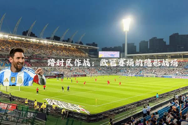 跨时区作战:欧冠赛场的隐形战场