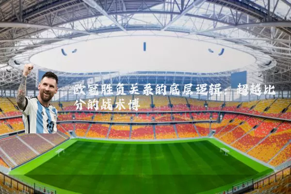 欧冠胜负关系的底层逻辑：超越比分的战术博弈