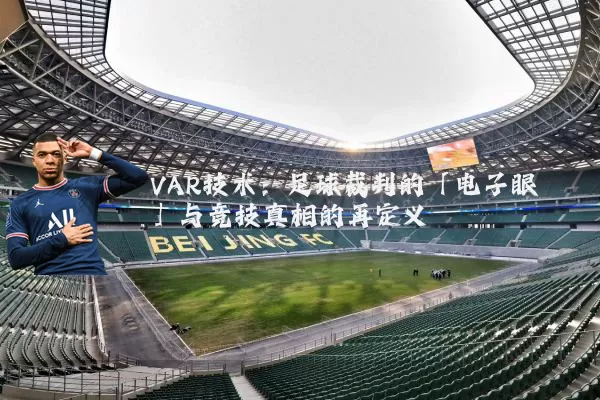 VAR技术：足球裁判的「电子眼」与竞技真相的再定义