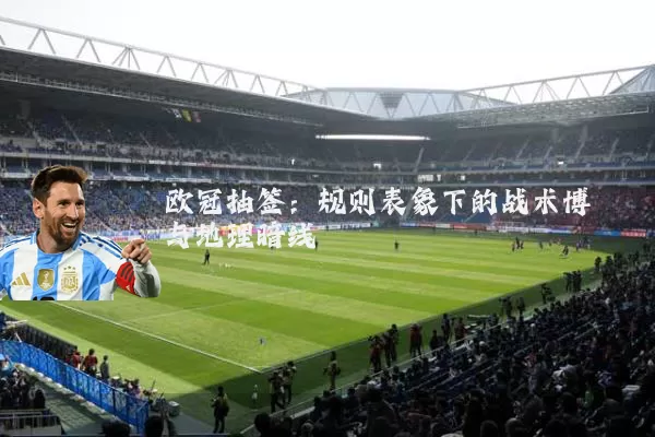 欧冠抽签：规则表象下的战术博弈与地理暗线