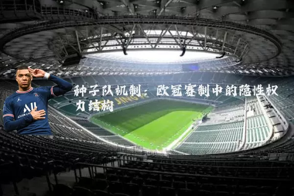 种子队机制:欧冠赛制中的隐性权力结构