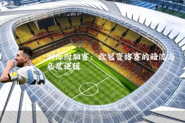 洲际附加赛:欧冠资格赛的暗流与底层逻辑