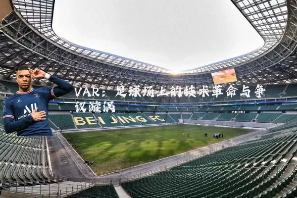 VAR：足球场上的技术革命与争议漩涡