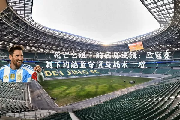 「死亡之组」的底层逻辑:欧冠赛制下的能量守恒与战术熵增