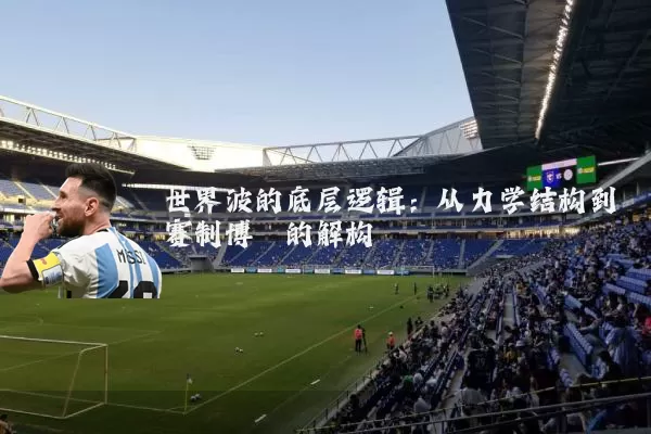 世界波的底层逻辑：从力学结构到赛制博弈的解构