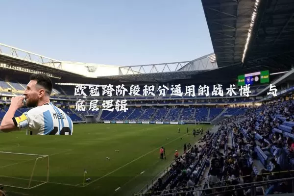 欧冠跨阶段积分通用的战术博弈与底层逻辑