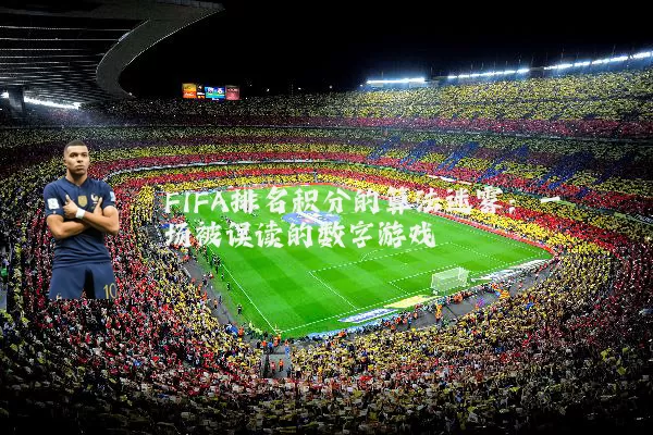 FIFA排名积分的算法迷雾：一场被误读的数字游戏