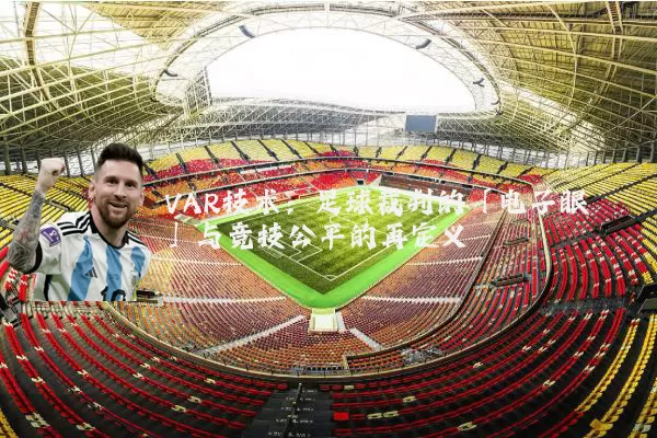 VAR技术：足球裁判的「电子眼」与竞技公平的再定义