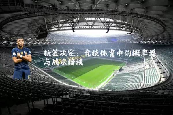 抽签决定：竞技体育中的概率博弈与战术暗线