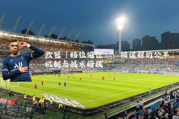 欧冠「档位避让」：被误解的公平机制与战术暗线