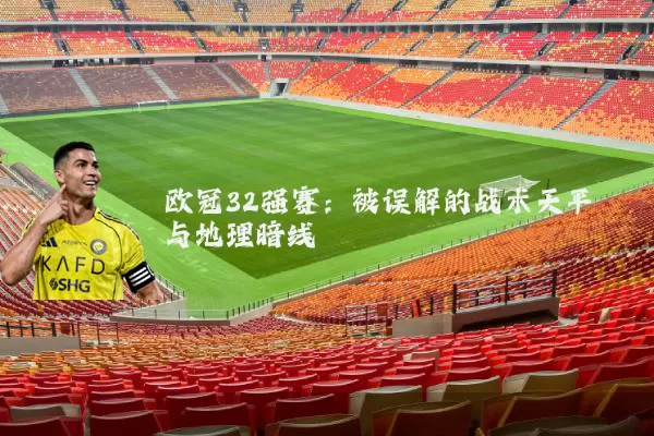 欧冠32强赛：被误解的战术天平与地理暗线