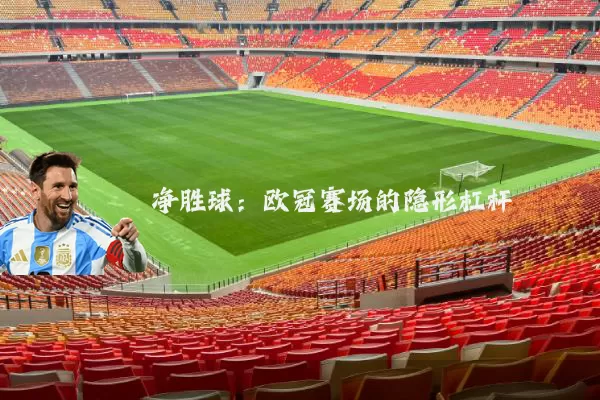 净胜球：欧冠赛场的隐形杠杆