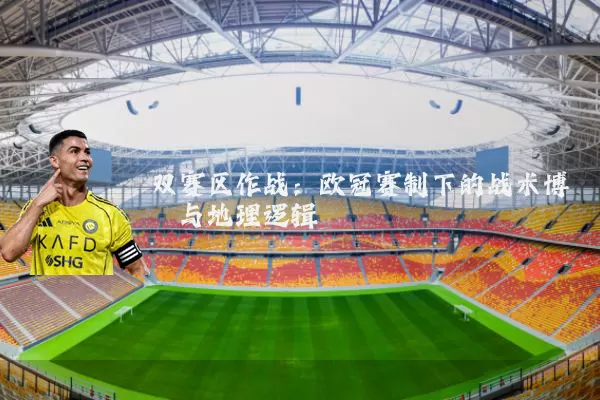 双赛区作战:欧冠赛制下的战术博弈与地理逻辑